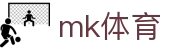MK体育app官网 - 全球足球赛事实时直播比分入口